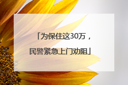 为保住这30万，民警紧急上门劝阻
